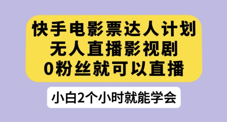 快手电影票达人计划，无人直播影视剧，0粉丝就可以直播【揭秘】-优才资源站