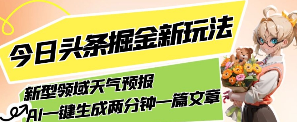 今日头条掘金新玩法，关于新型领域天气预报，AI一键生成两分钟一篇文章，复制粘贴轻松月入5000+-优才资源站