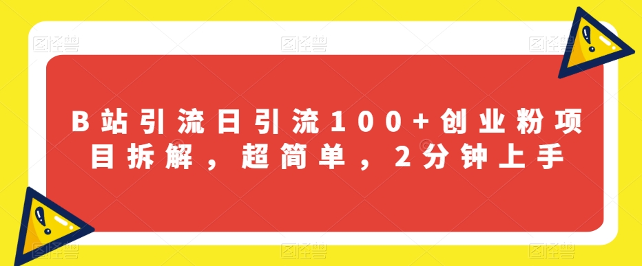 B站引流日引流100+创业粉项目拆解，超简单，2分钟上手【揭秘】-优才资源站