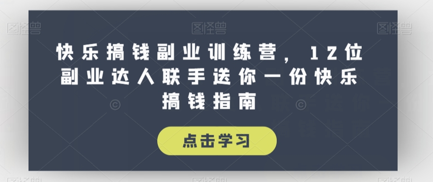 快乐搞钱副业训练营，12位副业达人联手送你一份快乐搞钱指南-优才资源站