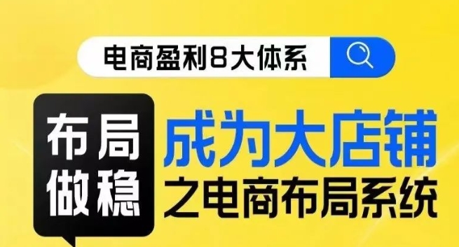 八大体系布局篇·布局做稳，成为大店的电商布局线上课-优才资源站