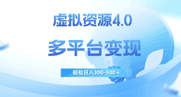 虚拟资源4.0，多平台变现，轻松日入300-500＋【揭秘】-优才资源站