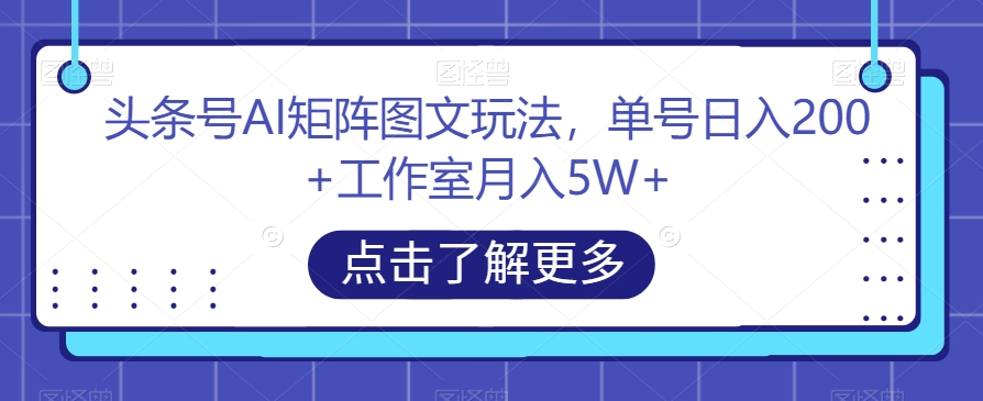 头条号AI矩阵图文玩法，单号日入200+工作室月入5W+【揭秘】-优才资源站