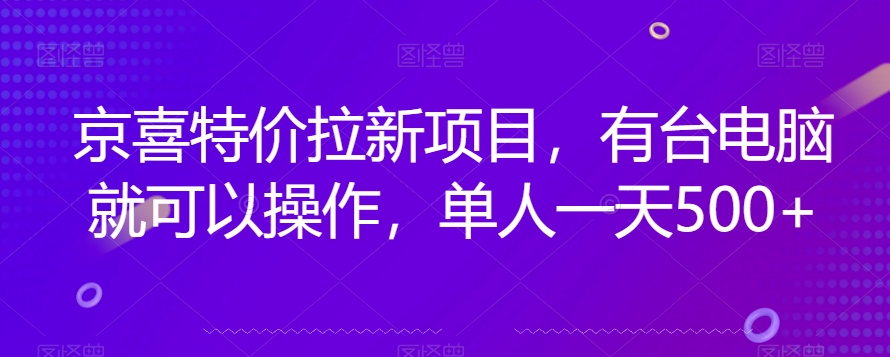 京喜特价拉新新玩法，有台电脑就可以操作，单人一天500+【揭秘】-优才资源站