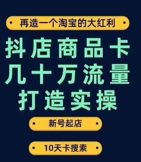 抖店商品卡几十万流量打造实操，从新号起店到一天几十万搜索、推荐流量完整实操步骤-优才资源站