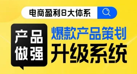 电商盈利8大体系 ·产品做强​爆款产品策划系统升级线上课，全盘布局更能实现利润突破-优才资源站