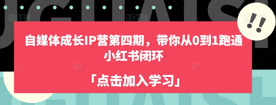 自媒体成长IP营第四期，带你从0到1跑通小红书闭环-优才资源站