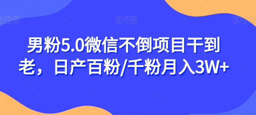 男粉5.0微信不倒项目干到老，日产百粉/千粉月入3W+【揭秘】-优才资源站