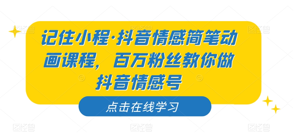 记住小程·抖音情感简笔动画课程，百万粉丝教你做抖音情感号-优才资源站