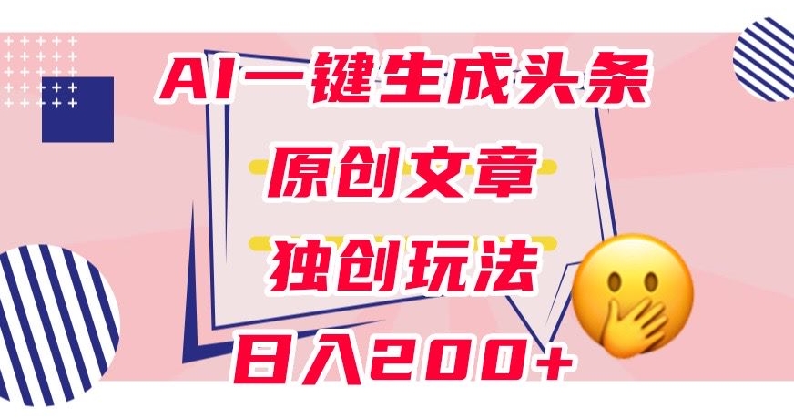 利用AI一键生成头条原创文章，0粉丝即可变现，稳定日入200+【揭秘】-优才资源站