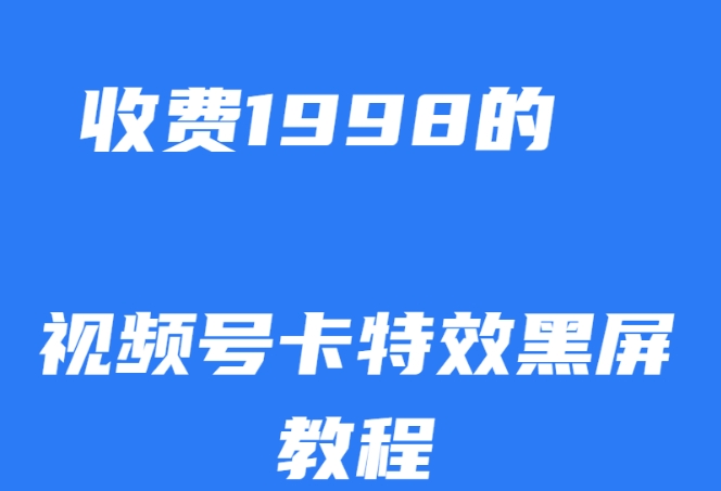 外面收费1998的视频号卡特效黑屏玩法，条条原创，轻松热门【揭秘】-优才资源站