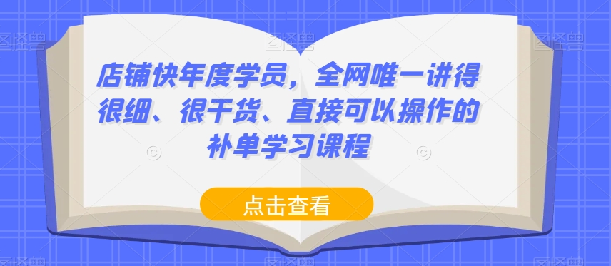 店铺快年度学员，全网唯一讲得很细、很干货、直接可以操作的补单学习课程-优才资源站