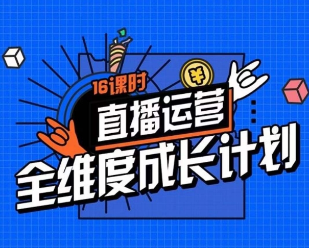 直播运营全维度成长计划，16课时精细化直播间运营策略拆解零基础运营成长-优才资源站