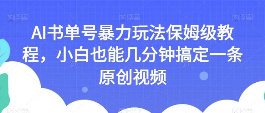 AI书单号暴力玩法保姆级教程，小白也能几分钟搞定一条原创视频【揭秘】-优才资源站