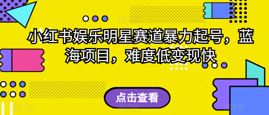 小红书娱乐明星赛道暴力起号，蓝海项目，难度低变现快【揭秘】-优才资源站