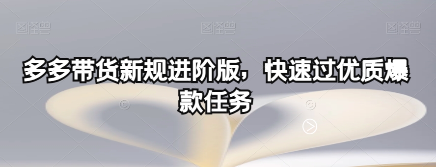 多多带货新规进阶版，快速过优质爆款任务-优才资源站