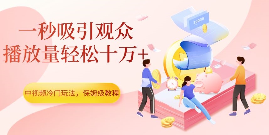 中视频冷门玩法，一秒吸引观众，播放量轻松十万+，保姆级教程【揭秘】-优才资源站