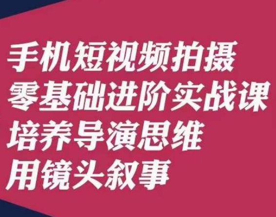 手机短视频拍摄零基础进阶实战课，培养导演思维用镜头叙事唐先生-优才资源站