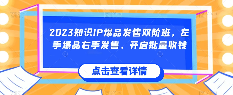 2023知识IP爆品发售双阶班，左手爆品右手发售，开启批量收钱-优才资源站