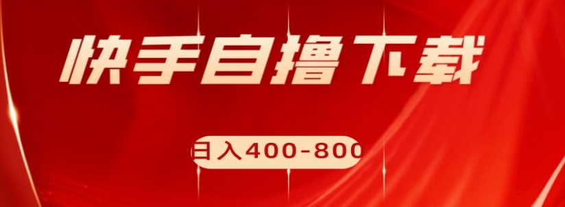 快手自撸下载项目，每天花一个小时，日入400-800【揭秘】-优才资源站