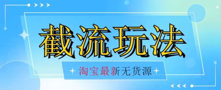 首发价值2980最新淘宝无货源不开车自然流超低成本截流玩法日入300+【揭秘】【1016更新】-优才资源站