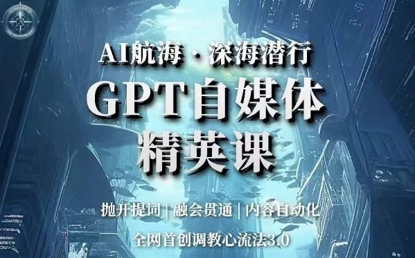 AI航海·深海潜行，GPT自媒体精英课，全网首创调教心流法3.0-优才资源站