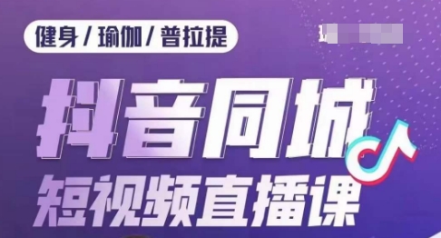 健身行业抖音同城短视频直播课，通过抖音低成本获客提升业绩，门店标准化流程承接流量-优才资源站