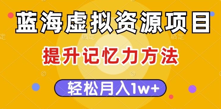 蓝海虚拟资源项目，提升记忆力方法，多种变现方式，轻松月入1w+【揭秘】-优才资源站