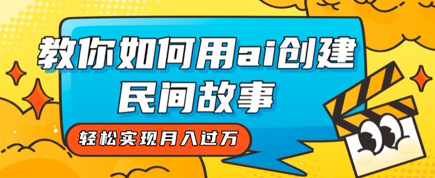 全新思路，教你如何用ai创建民间故事，轻松实现月入过万【揭秘】-优才资源站