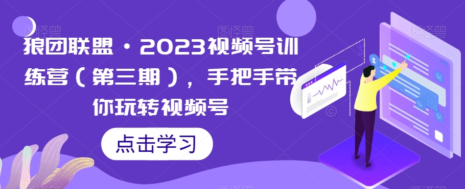 狼团联盟·2023视频号训练营（第三期），手把手带你玩转视频号-优才资源站