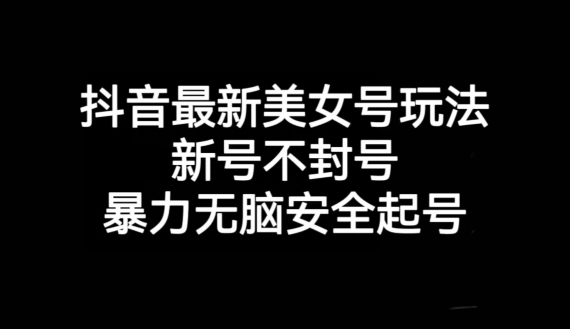 抖音最新美女号玩法，新号不封号，暴力无脑安全起号【揭秘】-优才资源站