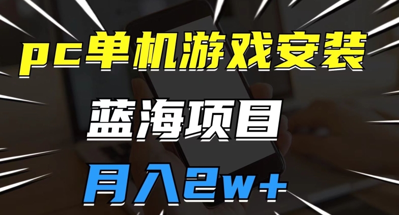 pc单机游戏安装包，蓝海项目，操作简单，小白可直接上手，月入2w【揭秘】-优才资源站