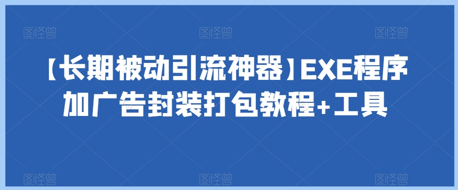 【长期被动引流神器】EXE程序加广告封装打包教程+工具-优才资源站