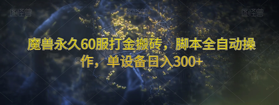 魔兽永久60服打金搬砖，脚本全自动操作，单设备日入300+【揭秘】-优才资源站