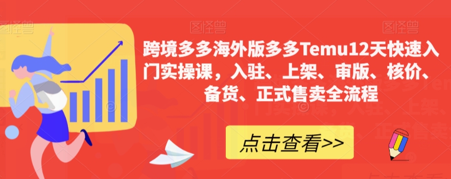 跨境多多海外版多多Temu12天快速入门实操课，入驻、上架、审版、核价、备货、正式售卖全流程-优才资源站