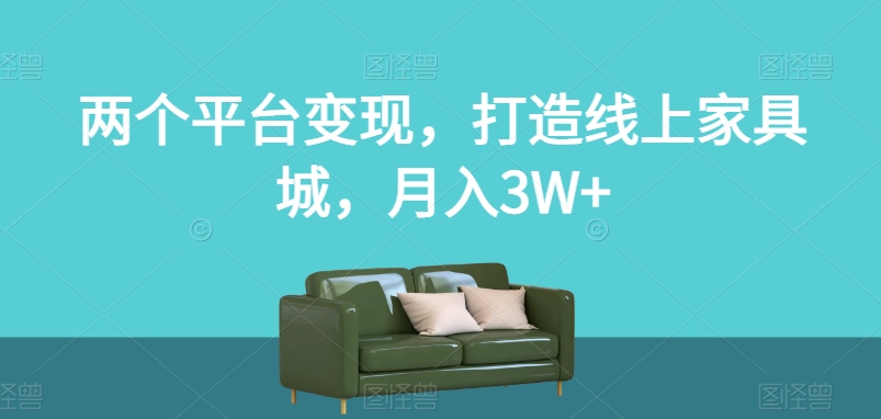 两个平台变现，打造线上家具城，月入3W+【揭秘】-优才资源站