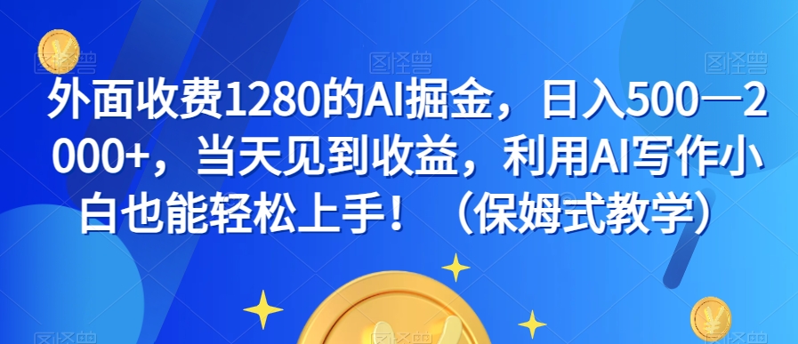 外面收费1280的AI掘金，日入500—2000+，当天见到收益，利用AI写作小白也能轻松上手！（保姆式教学）-优才资源站