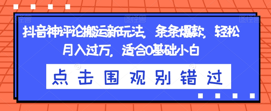 抖音神评论搬运新玩法，条条爆款，轻松月入过万，适合0基础小白【揭秘】-优才资源站