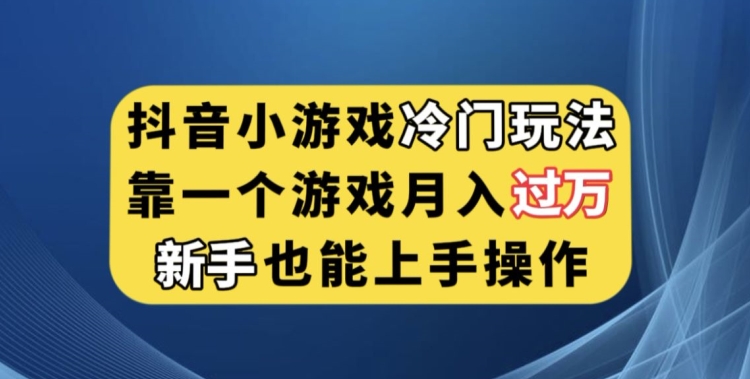 抖音小游戏冷门玩法，靠一个游戏月入过万，新手也能轻松上手【揭秘】-优才资源站