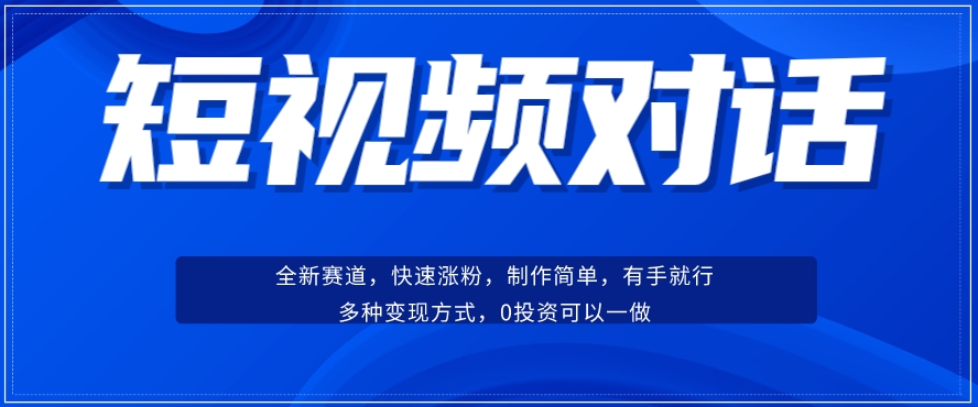 短视频聊天对话赛道：涨粉快速、广泛认同，操作有手就行，变现方式超多种-优才资源站