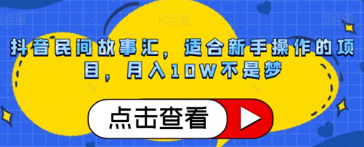 抖音民间故事汇，适合新手操作的项目，月入10W不是梦【揭秘】-优才资源站