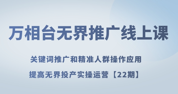 万相台无界推广线上课关键词推广和精准人群操作应用，提高无界投产实操运营【22期】-优才资源站