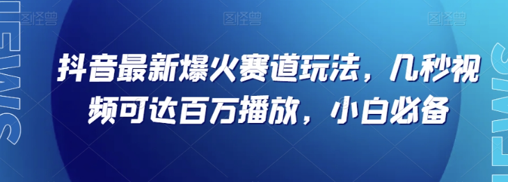 抖音最新爆火赛道玩法，几秒视频可达百万播放，小白必备（附素材）【揭秘】-优才资源站