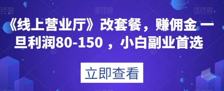 《线上营业厅》改套餐，赚佣金一旦利润80-150，小白副业首选【揭秘】-优才资源站