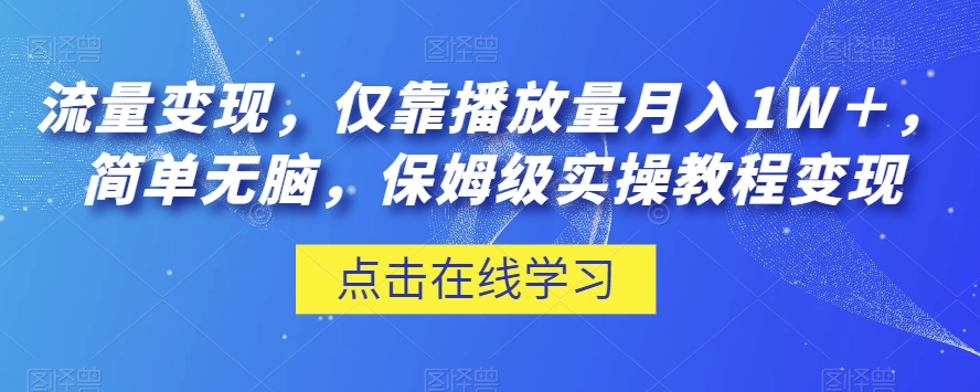 流量变现，仅靠播放量月入1W＋，简单无脑，保姆级实操教程【揭秘】-优才资源站