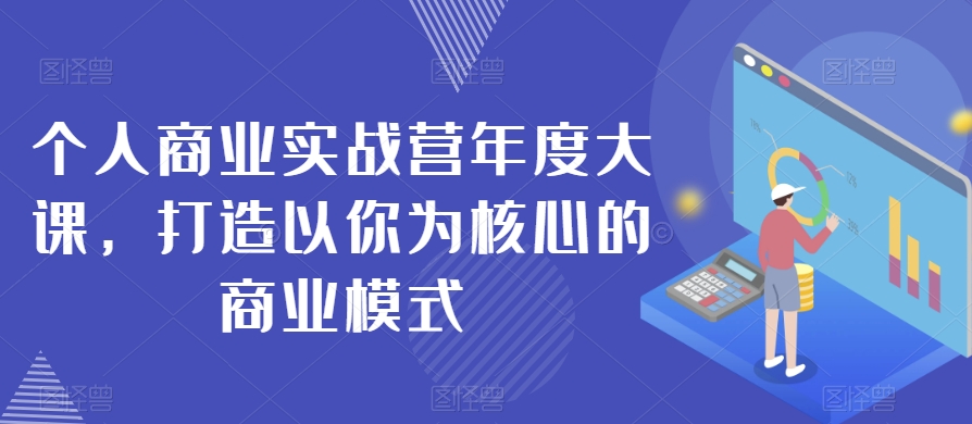 个人商业实战营年度大课，打造以你为核心的商业模式-优才资源站