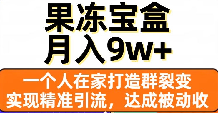 果冻宝盒，一个人在家打造群裂变，实现精准引流，达成被动收入，月入9w+-优才资源站