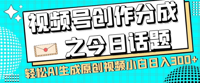 视频号创作分成之今日话题，两种方法，轻松AI生成原创视频，小白日入300+-优才资源站