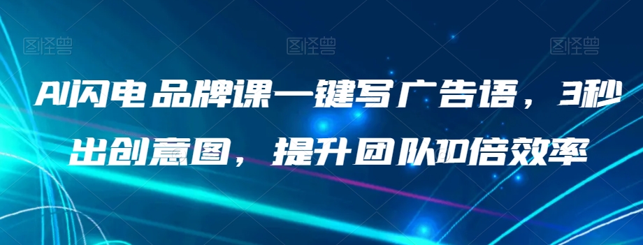 AI闪电品牌课一键写广告语，3秒出创意图，提升团队10倍效率-优才资源站