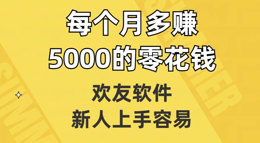 欢友软件，新人上手容易，每个月多赚5000的零花钱【揭秘】-优才资源站